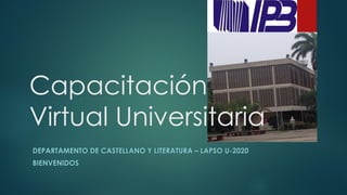 Capacitación
Virtual Universitaria
DEPARTAMENTO DE CASTELLANO Y LITERATURA – LAPSO U-2020
BIENVENIDOS
 