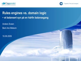 Rules engines vs. domain logic- et balansertsynpå en hårfinbalansegang Anders Sveen Bent Are Melsom 10.09.2009 