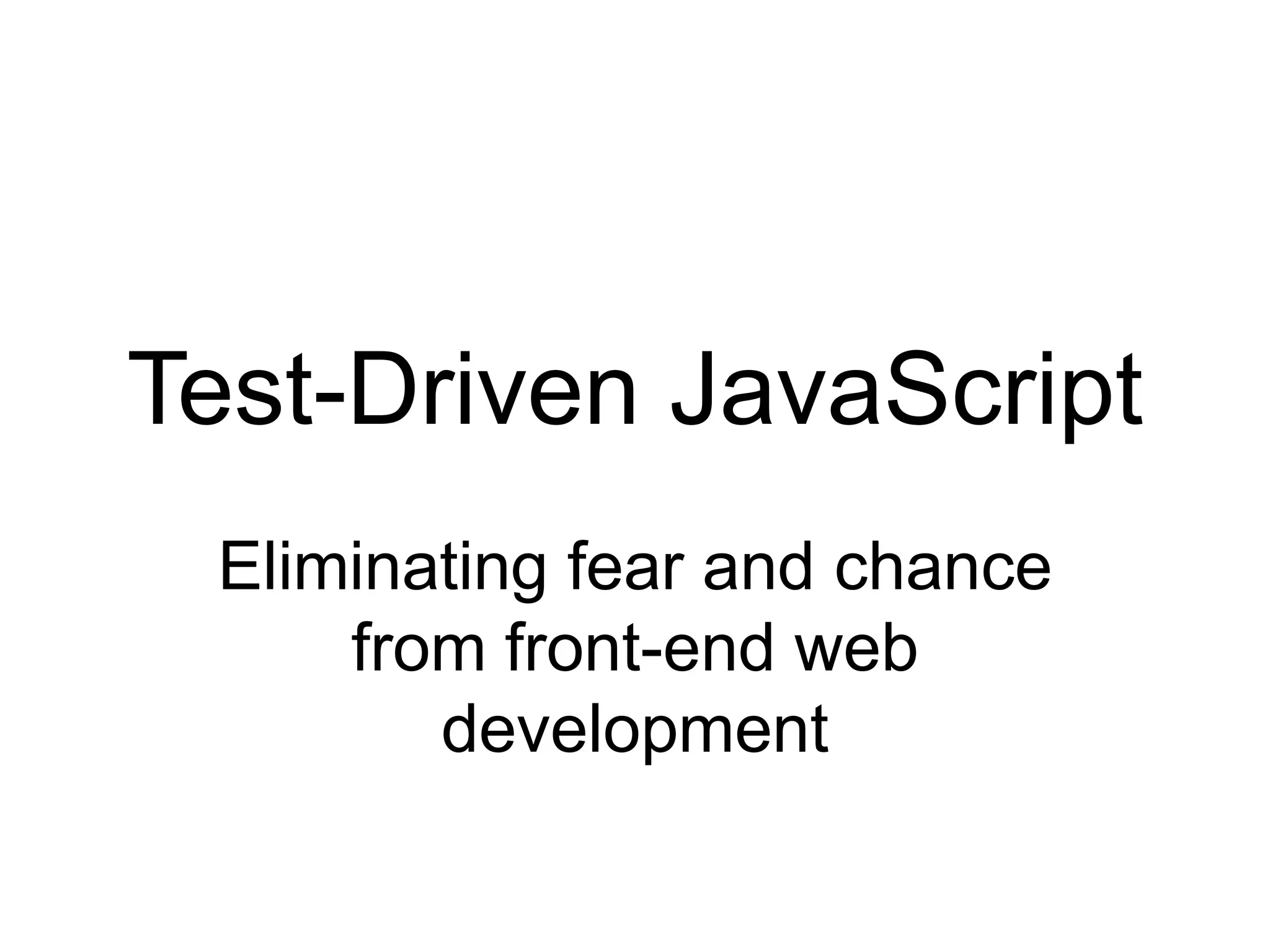 Test-Driven JavaScriptEliminating fear and chance from front-end web development