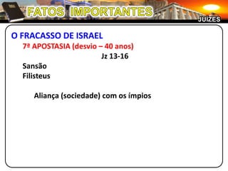JUÍZES

O FRACASSO DE ISRAEL
  7ª APOSTASIA (desvio – 40 anos)
                        Jz 13-16
  Sansão
  Filisteus

     Aliança (sociedade) com os ímpios
 