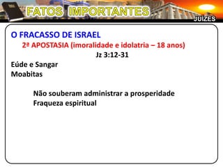 JUÍZES

O FRACASSO DE ISRAEL
   2ª APOSTASIA (imoralidade e idolatria – 18 anos)
                        Jz 3:12-31
Eúde e Sangar
Moabitas

      Não souberam administrar a prosperidade
      Fraqueza espiritual
 