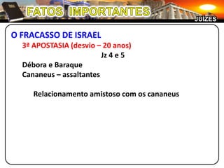 JUÍZES

O FRACASSO DE ISRAEL
  3ª APOSTASIA (desvio – 20 anos)
                         Jz 4 e 5
  Débora e Baraque
  Cananeus – assaltantes

     Relacionamento amistoso com os cananeus
 