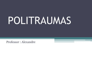 POLITRAUMAS
Professor : Alexandre
 