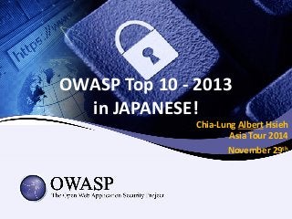 OWASP Top 10 -2013 in JAPANESE! 
Chia-Lung AlbertHsiehAsia Tour 2014 
November 29th  