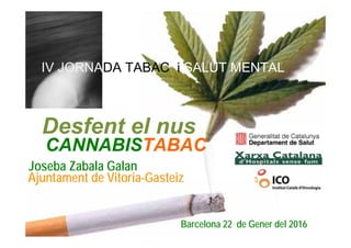 LAGUARDIA
CANNABISTABAC
Barcelona 22 de Gener del 2016
Desfent el nus
IV JORNADA TABAC i SALUT MENTAL
Joseba Zabala Galan
Ajuntament de Vitoria-Gasteiz
 