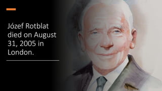 Józef Rotblat
died on August
31, 2005 in
London.