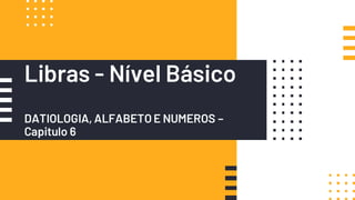 Libras - Nível Básico
DATIOLOGIA, ALFABETO E NUMEROS –
Capitulo 6
 