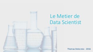 Le Metier de
Data Scientist
Thomas Delecroix - 2016
 