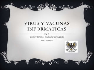 VIRUS Y VACUNAS
INFORMATICAS
DEISSY YOLIMA JIMENEZ QUINTERO
Cód.: 201412095
 