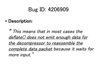 Bug ID: 4206909
? Description:

  This means that in most cases the
 deflate() does not emit enough data for
 the decompressor to reassemble the
 complete data packet because it waits for
 more input.
 