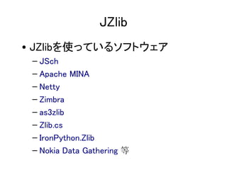 JZlib
? JZlibʹäƤ륽եȥ
 C JSch
 C Apache MINA
 C Netty
 C Zimbra
 C as3zlib
 C Zlib.cs
 C IronPython.Zlib
 C Nokia Data Gathering 
 