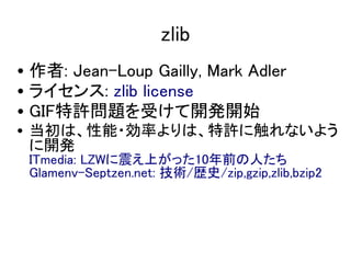 zlib
? : Jean-Loup Gailly, Mark Adler
? 饤: zlib license
? GIFS}ܤ_k_ʼ
? ϡ?ʤϡS˴ʤ褦
  _k
 ITmedia: LZWϤä10ǰˤ
 Glamenv-Septzen.net: g/sʷ/zip,gzip,zlib,bzip2
 