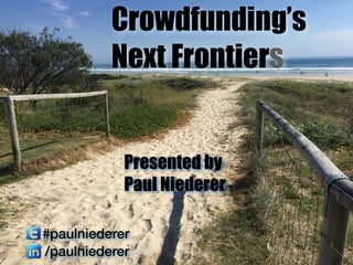 Presented by
Paul Niederer
#paulniederer
/paulniederer
Crowdfunding’s
Next Frontiers
 