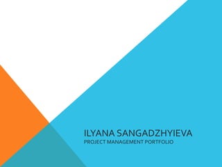 ILYANA	SANGADZHYIEVA	
PROJECT	MANAGEMENT	PORTFOLIO	
 