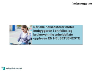 Når alle helseaktører møter 
innbyggeren i én felles og 
brukervennlig arbeidsflate 
oppleves ÉN HELSETJENESTE 
 