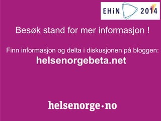 Besøk stand for mer informasjon ! 
Finn informasjon og delta i diskusjonen på bloggen: 
helsenorgebeta.net 
Nye helsenorge.no og veien videre 07.11.2014 17 
