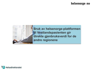 Bruk av helsenorge-plattformen 
til Vestlandspasienten gir 
direkte gjenbruksverdi for de 
andre regionene 
 