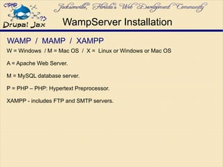 WAMP / MAMP / XAMPP
W = Windows / M = Mac OS / X = Linux or Windows or Mac OS
A = Apache Web Server.
M = MySQL database server.
P = PHP – PHP: Hypertext Preprocessor.
XAMPP - includes FTP and SMTP servers.
WampServer Installation
 