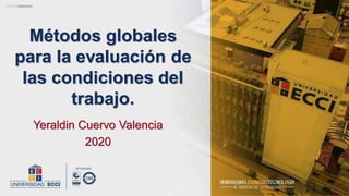 Yeraldin Cuervo Valencia
2020
Métodos globales
para la evaluación de
las condiciones del
trabajo.
 