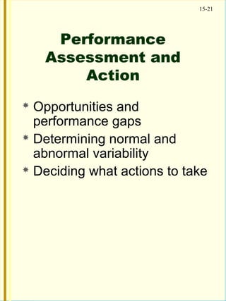 15-21
Performance
Assessment and
Action
 Opportunities and
performance gaps
 Determining normal and
abnormal variability
 Deciding what actions to take
 