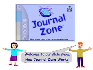 Welcome to our slide show.
How Journal Zone Works!
 