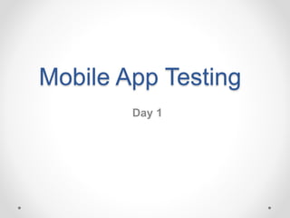 Mobile App Testing
Day 1
 