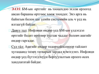 ЭАЭЗ. БМ-ын өртгийг нь тооцохдоо эхэлж орлогод
авсан барааны өртгөөс хөөж тооцдог. Энэ арга нь
байнгын болон цаг үеийн системийн аль ч үед нь
ялгаагүй байдаг.
Давуу тал: Инфляци өндөр үед БМ-ын үлдэгдэл
өртгийг бодит өртгөөр тусгаж чаддаг боловч ашгийг
өндөр гаргадаг.
Сул тàл: Ашгийг өндөр тодорхойлсоноор тайлант
хугацаанд төлөх татварын зардал нэмэгдэнэ. Инфляци
өндөр үед бүтээгдэхүүн борлуулалтын орлого өсөх
хандлагатай байдаг.
 