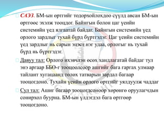 САЭЗ. БМ-ын өртгийг тодорхойлохдоо сүүлд авсан БМ-ын
өртгөөс эхэлж тооцдог. Байнгын болон цаг үеийн
системийн үед ялгаатай байдаг. Байнгын системийн үед
орлого зардлыг тухай бүрд бүртгэдэг. Цаг үеийн системийн
үед зардлыг нь сарын эцэст нэг удаа, орлогыг нь тухай
бүрд нь бүртгэдэг.
Давуу тал: Орлого ихэвчлэн өсөх хандлагатай байдаг тул
энэ аргаар ББӨ-г тооцоолсоор ашгийг бага гаргах улмаар
тайлант хугацаанд төлөх татварын зардал багаар
тооцогдоно. Тухайн үеийн орлого өртгийг уялдуулж чаддаг
Сул тал: Ашиг багаар тооцогдсоноор хөрөнгө оруулагчдын
сонирхол буурна. БМ-ын үлдэгдэл бага өртгөөр
тооцогдоно.
 