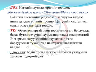 ДӨА. Нэгжийн дундаж өртгийг тооцдог.
Жинэлсэн дундаж өртөг=БМ-н өртөг/БМ-ын тоо хэмжээ
Байнгын системийн үед барааг зарцуулах бүрдээ
шинэ дундаж өртгийг тооцно. Цаг үеийн систем үед
сарын эцэст нэг удаа тооцно.
ТТА. Өртөг өндөртэй цөөн тоо хэмжээгээр борлуулдаг
бараа бүтээгдэхүүний хувьд ашиглахад тохиромжтой
Энэ аргын дагуу хэдийний худалдааг хэзээ
борлуулсныг тухайн үед нь бүртгэх шаадлагатай
байдаг.
Давуу тал: Бодит тоон хэмжээний тоотой уялдуулан
хэмжээг тодорхойлдог
 