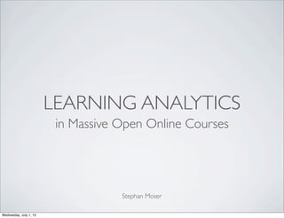 LEARNING ANALYTICS
in Massive Open Online Courses
Stephan Moser
Wednesday, July 1, 15
 