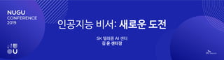 인공지능 비서: 새로운 도전
SK 텔레콤 AI 센터
김 윤 센터장
 