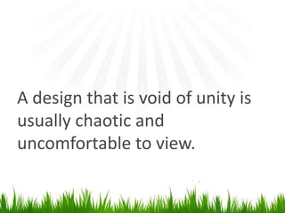 A design that is void of unity isusually chaotic and uncomfortable to view.