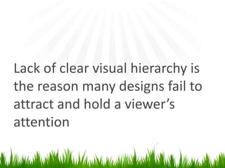 Lack of clear visual hierarchy is the reason many designs fail to attract and hold a viewer’sattention