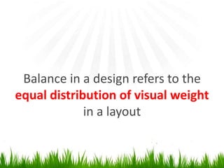 Balance in a design refers to the equal distribution of visual weight in a layout