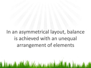 In an asymmetrical layout, balance is achieved with an unequal arrangement of elements