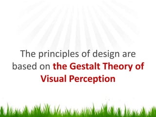 The principles of design are based on the Gestalt Theory of VisualPerception