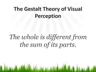 The Gestalt Theory of VisualPerceptionThe whole is different from the sum of its parts.