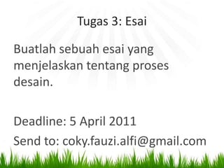 Tugas 3: EsaiBuatlah sebuah esai yang menjelaskan tentang proses desain.Deadline: 5 April 2011Send to: coky.fauzi.alfi@gmail.com