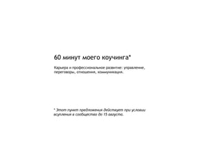 60  минут моего коучинга * Карьера и профессиональное развитие: управление, переговоры, отношения, коммуникация. *  Этот пункт предложения действует при условии всупления в сообщество до 15 августа. 