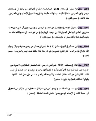1684
5904
_
‫روي‬
‫سننه‬ ‫ي‬
‫ض‬ ‫منصور‬ ‫إبن‬
(
2621
)
‫ألستعمل‬ ‫ي‬
‫ؤب‬ ‫تل‬ ‫رسول‬ ‫قإل‬ ‫قإل‬ ‫إلبرصي‬ ‫إلحسن‬ ‫عن‬
‫رحلة‬ ‫وأمثل‬ ‫مكيدة‬ ‫وأشد‬ ‫عينإ‬ ‫أيقظ‬ ‫ألنه‬ ‫منه‬ َّ
‫ي‬
‫ؤؼ‬ ‫أحب‬ ‫ه‬ ‫ر‬
‫وغي‬ ‫إلرجل‬
،
َّ
‫ي‬
‫ؤؼ‬ ‫أحب‬ ‫ه‬ ‫ر‬
‫وغي‬ ‫ألعطيه‬ ‫ي‬
‫وإب‬
‫أتألفه‬ ‫منه‬
.
(
‫ه‬ ‫ر‬
‫لغي‬ ‫حسن‬
)
5905
_
‫روي‬
‫إلجإمع‬ ‫ي‬
‫ض‬ ‫معمر‬
(
20658
)
‫بعث‬ ‫ر‬
‫حي‬ ‫ي‬
‫إلنب‬ ‫أن‬ ‫ين‬ ‫ر‬
‫سي‬ ‫بن‬ ‫ودمحم‬ ‫إلبرصي‬ ‫إلحسن‬ ‫عن‬
‫أن‬ ‫لعله‬ ‫ولكنه‬ ‫منه‬ ‫ي‬
‫ؤؼ‬ ‫أحب‬ ‫هو‬ ‫من‬ ‫وأدع‬ ‫إلرجل‬ ‫ألبعث‬ ‫ي‬
‫ؤب‬ ‫قإل‬ ‫إلجيش‬ ‫عىل‬ ‫إ‬ ‫ر‬
‫أمي‬ ‫إلعإص‬ ‫بن‬ ‫عمرو‬
‫مكيدة‬ ‫قإل‬ ‫أو‬ ‫إ‬‫ر‬‫سف‬ ‫وأشد‬ ‫عينإ‬ ‫أيقظ‬ ‫يكون‬
.
(
‫ه‬ ‫ر‬
‫لغي‬ ‫حسن‬
)
5906
_
‫روي‬
‫دمشق‬ ‫خ‬ ‫تإري‬ ‫ي‬
‫ض‬ ‫عسإكر‬ ‫إبن‬
(
2
/
24
)
‫رسول‬ ‫أن‬ ‫مشيختهم‬ ‫بعض‬ ‫عن‬‫معش‬ ‫ي‬
‫أب‬ ‫عن‬
‫بإلحرب‬ ‫وأبرص‬ ‫عينإ‬ ‫أيقظ‬ ‫ألنه‬ ‫منه‬ ‫ر‬
‫خي‬ ‫هو‬ ‫من‬ ‫فيهم‬ ‫إلقوم‬ ‫عىل‬ ‫إلرجل‬ ‫ألؤمر‬ ‫ي‬
‫ؤب‬ ‫قإل‬ ‫تل‬
.
(
‫حسن‬
‫ه‬ ‫ر‬
‫لغي‬
)
5907
_
‫روي‬
‫مسنده‬ ‫ي‬
‫ض‬ ‫إر‬‫إلي‬
(
6898
)
‫عىل‬ ‫إألسود‬ ‫بن‬ ‫إلمقدإد‬ ‫إستعمل‬ ‫تل‬ ‫رسول‬ ‫أن‬ ‫أنس‬ ‫عن‬
‫ليس‬ ‫ي‬
‫أب‬ ‫ظننت‬ ‫ى‬
‫حب‬ ‫ويضعون‬ ‫يرفعون‬ ‫أيتهم‬‫ر‬ ‫قإل‬ ‫؟‬ ‫أيت‬‫ر‬ ‫كيف‬‫قإل‬ ‫عليه‬ ‫قدم‬ ‫فلمإ‬ ‫خيل‬ ‫جريدة‬
‫ذلك‬
،
‫ذإك‬ ‫هو‬ ‫ي‬
‫إلنب‬ ‫فقإل‬
،
‫أبدإ‬ ‫عمل‬ ‫عىل‬ ‫أعمل‬ ‫إل‬ ‫بإلحق‬ ‫بعثكم‬ ‫وإلذي‬ ‫إلمقدإد‬ ‫فقإل‬
،
‫فكإنوإ‬
‫فيأب‬ ‫بنإ‬ ‫فصل‬ ‫تقدم‬ ‫له‬ ‫يقولون‬
.
(
‫حسن‬
)
5908
_
‫روي‬
‫إلطبقإت‬ ‫ي‬
‫ض‬ ‫سعد‬ ‫إبن‬
(
3
/
94
)
‫ي‬
‫ض‬ ‫إلحج‬ ‫عىل‬‫بكر‬ ‫أبإ‬ ‫ي‬
‫إلنب‬ ‫إستعمل‬ ‫قإل‬ ‫عمر‬ ‫إبن‬ ‫عن‬
‫إلمقبلة‬ ‫إلسنة‬ ‫ي‬
‫ض‬ ‫تل‬ ‫رسول‬ ‫حج‬ ‫ثم‬ ‫إؤلسةلم‬ ‫ي‬
‫ض‬ ‫كإنت‬‫حجة‬ ‫أول‬
.
(
‫حسن‬
)
 