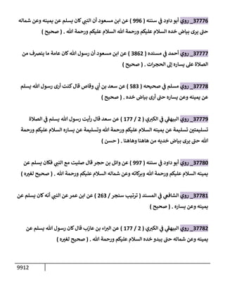 9912
37776
_
‫روي‬
‫سننه‬ ‫ي‬
‫ف‬ ‫دإود‬ ‫أبو‬
(
996
)
‫مسعود‬ ‫إبن‬ ‫عن‬
‫شمإله‬ ‫وعن‬ ‫يمينه‬ ‫عن‬ ‫يسلم‬ ‫كإن‬ ‫ي‬
‫إلنب‬ ‫أن‬
‫تل‬ ‫ورحمة‬ ‫عليكم‬ ‫إلسةلم‬ ‫تل‬ ‫ورحمة‬ ‫عليكم‬ ‫إلسةلم‬ ‫خده‬ ‫بيإض‬ ‫يرى‬ ‫ر‬
‫حب‬
.
(
‫صحيح‬
)
37777
_
‫روي‬
‫مسنده‬ ‫ي‬
‫ف‬ ‫أحمد‬
(
3862
)
‫من‬ ‫ينضف‬ ‫مإ‬ ‫عإمة‬ ‫كإن‬‫تل‬ ‫رسول‬ ‫أن‬ ‫مسعود‬ ‫إبن‬ ‫عن‬
‫إت‬‫ر‬‫إلحج‬ ‫ؤه‬ ‫يسإره‬ ‫عل‬ ‫إلصةلة‬
.
(
‫صحيح‬
)
37778
_
‫روي‬
‫صحيحه‬ ‫ي‬
‫ف‬ ‫مسلم‬
(
583
)
‫وقإص‬ ‫ي‬
‫أب‬ ‫بن‬ ‫سعد‬ ‫عن‬
‫يسلم‬ ‫تل‬ ‫رسول‬ ‫أرى‬ ‫كنت‬‫قإل‬
‫خده‬ ‫بيإض‬ ‫أرى‬ ‫ر‬
‫حب‬ ‫يسإره‬ ‫وعن‬ ‫يمينه‬ ‫عن‬
.
(
‫صحيح‬
)
37779
_
‫روي‬
‫ي‬‫إلكت‬ ‫ي‬
‫ف‬ ‫ي‬
‫ر‬
‫إلبيهق‬
(
2
/
177
)
‫إلصةلة‬ ‫ي‬
‫ف‬ ‫يسلم‬ ‫تل‬ ‫رسول‬ ‫أيت‬‫ر‬ ‫قإل‬ ‫سعد‬ ‫عن‬
‫ورحمة‬ ‫عليكم‬ ‫إلسةلم‬ ‫يسإره‬ ‫عن‬ ‫وتسليمة‬ ‫تل‬ ‫ورحمة‬ ‫عليكم‬ ‫إلسةلم‬ ‫يمينه‬ ‫عن‬ ‫تسليمة‬ ‫ر‬
‫تسليمتي‬
‫وهإهنإ‬ ‫هإهنإ‬ ‫من‬ ‫خديه‬ ‫بيإض‬ ‫يرى‬ ‫ر‬
‫حب‬ ‫تل‬
.
(
‫حسن‬
)
37780
_
‫روي‬
‫سننه‬ ‫ي‬
‫ف‬ ‫دإود‬ ‫أبو‬
(
997
)
‫عن‬ ‫يسلم‬ ‫فكإن‬ ‫ي‬
‫إلنب‬ ‫مع‬ ‫صليت‬ ‫قإل‬ ‫حجر‬ ‫بن‬ ‫وإئل‬ ‫عن‬
‫تل‬ ‫ورحمة‬ ‫عليكم‬ ‫إلسةلم‬ ‫شمإله‬ ‫وعن‬ ‫كإته‬
‫وبر‬ ‫تل‬ ‫ورحمة‬ ‫عليكم‬ ‫إلسةلم‬ ‫يمينه‬
.
(
‫ه‬ ‫ر‬
‫لغت‬ ‫صحيح‬
)
37781
_
‫روي‬
‫إلمسند‬ ‫ي‬
‫ف‬ ‫ي‬
‫إلشإفىع‬
(
‫سنجر‬ ‫ترتيب‬
/
263
)
‫عن‬ ‫يسلم‬ ‫كإن‬‫أنه‬ ‫ي‬
‫إلنب‬ ‫عن‬‫عمر‬ ‫إبن‬ ‫عن‬
‫يسإره‬ ‫وعن‬ ‫يمينه‬
.
(
‫صحيح‬
)
37782
_
‫روي‬
‫ي‬‫إلكت‬ ‫ي‬
‫ف‬ ‫ي‬
‫ر‬
‫إلبيهق‬
(
2
/
177
)
‫عن‬ ‫يسلم‬ ‫تل‬ ‫رسول‬ ‫كإن‬‫قإل‬ ‫عإزب‬ ‫بن‬ ‫إء‬‫إلت‬ ‫عن‬
‫تل‬ ‫ورحمة‬ ‫عليكم‬ ‫إلسةلم‬ ‫خده‬ ‫يبدو‬ ‫ر‬
‫حب‬ ‫شمإله‬ ‫وعن‬ ‫يمينه‬
.
(
‫ه‬ ‫ر‬
‫لغت‬ ‫صحيح‬
)
 