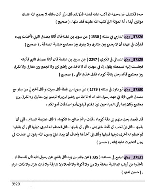 9920
‫عليك‬ ‫تل‬ ‫يجمع‬ ‫إل‬ ‫وتل‬ ‫أنت‬ ‫ي‬
‫بأب‬ ‫قإل‬ ‫ثم‬ ‫فبم‬ ‫فقبله‬ ‫عليه‬ ‫أكب‬ ‫ثم‬ ‫وجهه‬ ‫عن‬ ‫فكشف‬ ‫ة‬‫حت‬
‫أبدإ‬ ‫ر‬
‫موتتي‬
،
‫متهإ‬ ‫فقد‬ ‫عليك‬ ‫تل‬ ‫كتب‬ ‫ي‬
‫ر‬
‫إلب‬ ‫إلموتة‬ ‫أمإ‬
.
(
‫صحيح‬
)
37826
_
‫روي‬
‫سننه‬ ‫ي‬
‫ف‬ ‫ي‬
‫إلدإرم‬
(
1630
)
‫بيده‬ ‫فأخذت‬ ‫ي‬
‫إلنب‬ ‫مصدق‬ ‫أتإنإ‬ ‫قإل‬ ‫غفلة‬ ‫بن‬ ‫سويد‬ ‫عن‬
‫إلصدقة‬ ‫خشية‬ ‫مجتمع‬ ‫ر‬
‫بي‬ ‫يفرق‬ ‫وإل‬ ‫متفرق‬ ‫ر‬
‫بي‬ ‫يجمع‬ ‫إل‬ ‫أن‬ ‫عهده‬ ‫ي‬
‫ف‬ ‫أت‬‫ر‬‫فق‬
.
(
‫صحيح‬
)
37829
_
‫روي‬
‫ي‬‫إلكت‬ ‫ي‬
‫ف‬ ‫ي‬
‫إلنسإب‬
(
2247
)
‫فأتيته‬ ‫ي‬
‫إلنب‬ ‫مصدق‬ ‫أتإنإ‬ ‫قإل‬ ‫علقمة‬ ‫بن‬ ‫سويد‬ ‫عن‬
‫نفرق‬ ‫وإل‬ ‫ق‬ ‫ر‬
‫مفت‬ ‫ر‬
‫بي‬ ‫نجمع‬ ‫وإل‬ ‫لي‬ ‫إضع‬‫ر‬ ‫من‬ ‫نأخذ‬ ‫إل‬ ‫أن‬ ‫عهدي‬ ‫ي‬
‫ف‬ ‫ؤن‬ ‫يقول‬ ‫فسمعته‬ ‫ؤليه‬ ‫فجلست‬
‫فأب‬ ‫خذهإ‬ ‫فقإل‬ ‫كومإء‬‫بنإقة‬ ‫رجل‬ ‫فأتإه‬ ‫مجتمع‬ ‫ر‬
‫بي‬
.
(
‫صحيح‬
)
37830
_
‫روي‬
‫سننه‬ ‫ي‬
‫ف‬ ‫دإود‬ ‫أبو‬
(
1579
)
‫مع‬ ‫سإر‬ ‫من‬ ‫ي‬
‫ب‬‫أخت‬ ‫قإل‬ ‫أو‬ ‫رست‬ ‫قإل‬ ‫غفلة‬ ‫بن‬ ‫سويد‬ ‫عن‬
‫ر‬
‫بي‬ ‫تفرق‬ ‫وإل‬ ‫ق‬ ‫ر‬
‫مفت‬ ‫ر‬
‫بي‬ ‫تجمع‬ ‫وإل‬ ‫لي‬ ‫إضع‬‫ر‬ ‫من‬ ‫تأخذ‬ ‫إل‬ ‫أن‬ ‫تل‬ ‫رسول‬ ‫عهد‬ ‫ي‬
‫ف‬ ‫فؤذإ‬ ‫ي‬
‫إلنب‬ ‫مصدق‬
، ‫أموإلكم‬ ‫صدقإت‬ ‫أدوإ‬ ‫فيقول‬ ‫إلغنم‬ ‫ترد‬ ‫ر‬
‫حي‬ ‫إلميإه‬ ‫ي‬
‫ر‬
‫يأب‬ ‫ؤنمإ‬ ‫وكإن‬ ‫مجتمع‬
‫إلسنإم‬ ‫عظيمة‬ ‫قإل‬ ‫؟‬ ‫إلكومإء‬ ‫مإ‬ ‫صإلح‬ ‫أبإ‬ ‫يإ‬ ‫قلت‬ ، ‫كومإء‬‫نإقة‬ ‫ؤه‬ ‫منهم‬ ‫رجل‬ ‫فعمد‬ ‫قإل‬
،
‫أن‬ ‫فأب‬
‫يقبلهإ‬
،
‫ي‬
‫ؤبل‬ ‫ر‬
‫خت‬ ‫تأخذ‬ ‫أن‬ ‫أحب‬ ‫ي‬
‫ؤب‬ ‫قإل‬
،
‫يقبلهإ‬ ‫أن‬ ‫فأب‬ ‫دونهإ‬ ‫أخرى‬ ‫له‬ ‫فخطم‬ ‫قإل‬ ، ‫يقبلهإ‬ ‫أن‬ ‫فأب‬
‫ؤه‬ ‫عمدت‬ ‫ي‬
‫ه‬ ‫يقول‬ ‫تل‬ ‫رسول‬ َّ
‫ي‬
‫عل‬ ‫يجد‬ ‫أن‬ ‫وأخإف‬ ‫آخذهإ‬ ‫ي‬
‫ؤب‬ ‫وقإل‬ ‫فقبلهإ‬ ‫دونهإ‬ ‫أخرى‬ ‫له‬ ‫خطم‬ ‫ثم‬
‫ؤبله‬ ‫عليه‬ ‫ت‬ ‫ر‬
‫فتخت‬ ‫رجل‬
.
(
‫حسن‬
)
37831
_
‫روي‬
‫مسنده‬ ‫ي‬
‫ف‬ ‫إلربيع‬
(
335
)
‫إل‬ ‫للسعإة‬ ‫قإل‬ ‫تل‬ ‫رسول‬ ‫عن‬ ‫ي‬
‫بلغب‬ ‫قإل‬ ‫زيد‬ ‫بن‬ ‫جإبر‬ ‫عن‬
‫عوإر‬ ‫ذإت‬ ‫وإل‬ ‫إل‬‫ز‬‫ه‬ ‫ذإت‬ ‫وإل‬ ‫شإرفة‬ ‫وإل‬ ‫فحةل‬ ‫وإل‬ ‫أكولة‬ ‫وإل‬ ‫رب‬ ‫وإل‬ ‫سخلة‬ ‫إلمإشية‬ ‫أربإب‬ ‫من‬ ‫تأخذوإ‬
.
(
‫ه‬ ‫ر‬
‫لغت‬ ‫حسن‬
)
 
