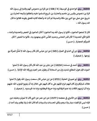 9717
36949
_
‫روي‬
‫إلوسيط‬ ‫ي‬
‫ف‬ ‫إلوإحدي‬
(
4
/
558
)
‫تل‬ ‫رسول‬ ‫ؤه‬ ‫وفدوإ‬ ‫أنهم‬ ‫دعموص‬ ‫بن‬ ‫قرة‬ ‫عن‬
‫بن‬ ‫إلحإرث‬ ‫وإتبعه‬ ‫وإنطلقوإ‬ ‫عليه‬ ‫فسلموإ‬ ‫ح‬ ‫ي‬ ‫ر‬
‫رس‬ ‫بن‬ ‫وإلحإرث‬ ‫عإصم‬ ‫بن‬ ‫وقيس‬ ‫دعموص‬ ‫بن‬ ‫قرة‬
‫قإل‬ ‫مإ‬ ‫فقإلوإ‬ ‫بقومه‬ ‫فلحق‬ ‫كتإبه‬‫وأعطإه‬ ‫له‬ ‫أذن‬ ‫ثم‬ ‫وإلمدينة‬ ‫مكة‬ ‫ر‬
‫بي‬ ‫ي‬
‫إلنب‬ ‫مع‬ ‫صل‬ ‫ر‬
‫حب‬ ‫ح‬ ‫ي‬ ‫ر‬
‫رس‬
، ‫تل‬ ‫رسول‬ ‫لك‬
‫إلمإعون‬ ‫تمنعوإ‬ ‫إل‬ ‫قإل‬
،
‫وإلمإء‬ ‫وإلحديدة‬‫إلحجر‬ ‫ي‬
‫ف‬ ‫إلمإعون‬ ‫قإل‬ ‫؟‬ ‫إلمإعون‬ ‫ومإ‬ ‫تل‬ ‫رسول‬ ‫يإ‬ ‫قإلوإ‬
،
‫إلحديدة‬ ‫فأي‬ ‫قإلوإ‬
‫؟‬
‫به‬ ‫يمتهنون‬ ‫إلذي‬ ‫إلفأس‬ ‫وحديد‬ ‫إلنحإس‬ ‫قدر‬ ‫قإل‬
،
‫قإل‬ ‫؟‬‫إلحجر‬ ‫مإ‬ ‫قإلوإ‬
‫إلحجإرة‬ ‫كم‬
‫قدور‬
.
(
‫حسن‬
)
36950
_
‫روي‬
‫إلعيإل‬ ‫ي‬
‫ف‬ ‫إلدنيإ‬ ‫ي‬
‫أب‬ ‫إبن‬
(
545
)
‫مع‬ ‫أة‬‫ر‬‫للم‬ َ ُّ
‫ي‬ َ‫م‬
َ
‫ت‬ ‫إل‬ ‫تل‬ ‫رسول‬ ‫قإل‬ ‫قإل‬ ‫عبإس‬ ‫إبن‬ ‫عن‬
‫زوجهإ‬
.
(
‫ضعيف‬
)
36951
_
‫روي‬
‫مسنده‬ ‫ي‬
‫ف‬ ‫أحمد‬
(
14154
)
‫تل‬ ‫عبد‬ ‫بن‬ ‫جإبر‬ ‫عن‬
‫قإل‬
‫تمنوإ‬ ‫إل‬ ‫تل‬ ‫رسول‬ ‫قإل‬
‫إؤلنإبة‬ ‫تل‬ ‫ويرزقه‬ ‫إلعبد‬ ‫عمر‬ ‫يطول‬ ‫أن‬ ‫إلسعإدة‬ ‫من‬ ‫وإن‬ ‫شديد‬ ‫إلمطلع‬ ‫هول‬ ‫فؤن‬ ‫إلموت‬
.
(
‫حسن‬
)
36952
_
‫روي‬
‫إلحلية‬ ‫ي‬
‫ف‬ ‫نعيم‬ ‫أبو‬
(
6721
)
‫تمنوإ‬ ‫إل‬ ‫يقول‬ ‫تل‬ ‫رسول‬ ‫سمعت‬ ‫قإل‬ ‫عبإس‬ ‫إبن‬ ‫عن‬
‫عليهم‬ ‫تل‬ ‫فيتوب‬ ‫يتوبوإ‬ ‫أن‬ ‫ؤمإ‬ ‫خةلل‬ ‫عل‬ ‫فيهم‬ ‫كإن‬‫مإ‬ ‫عل‬ ‫فؤنهم‬ ‫إم‬‫ر‬‫غ‬ ‫فيهم‬ ‫كإن‬‫وإن‬ ‫شبإبكم‬ ‫هةلك‬
‫فيسدوه‬ ‫مإء‬ ‫وإمإ‬ ‫فيطفئوه‬ ‫حريقإ‬ ‫وإمإ‬ ‫فيقإتلوه‬ ‫عدوإ‬ ‫ؤمإ‬ ‫إآلفإت‬ ‫ترديهم‬ ‫أن‬ ‫وإمإ‬
.
(
‫ضعيف‬
)
36953
_
‫روي‬
‫معجمه‬ ‫ي‬
‫ف‬ ‫ي‬
‫إب‬‫ر‬‫إألع‬ ‫إبن‬
(
2177
)
‫قإل‬ ‫ي‬
‫إلنب‬ ‫عن‬‫عمر‬ ‫إبن‬ ‫عن‬
‫دين‬ ‫وعليك‬ ‫تموتن‬ ‫إل‬
‫تل‬ ‫قإل‬ ‫كمإ‬‫وإلسيئإت‬ ‫إلحسنإت‬ ‫ولكن‬ ‫درهم‬ ‫وإل‬‫دينإر‬ ‫قضإء‬ َّ
‫ثم‬ ‫ليس‬ ‫فؤنه‬
(
‫أحدإ‬ ‫ربك‬ ‫يظلم‬ ‫وإل‬
)
.
(
‫حسن‬
)
 
