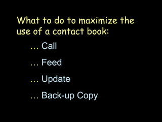 …   Call  …   Feed …   Update …   Back-up Copy What to do to maximize the use of a contact book: 