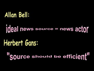 Allan Bell: ideal news source = news actor Herbert Gans: "source should be efficient" 