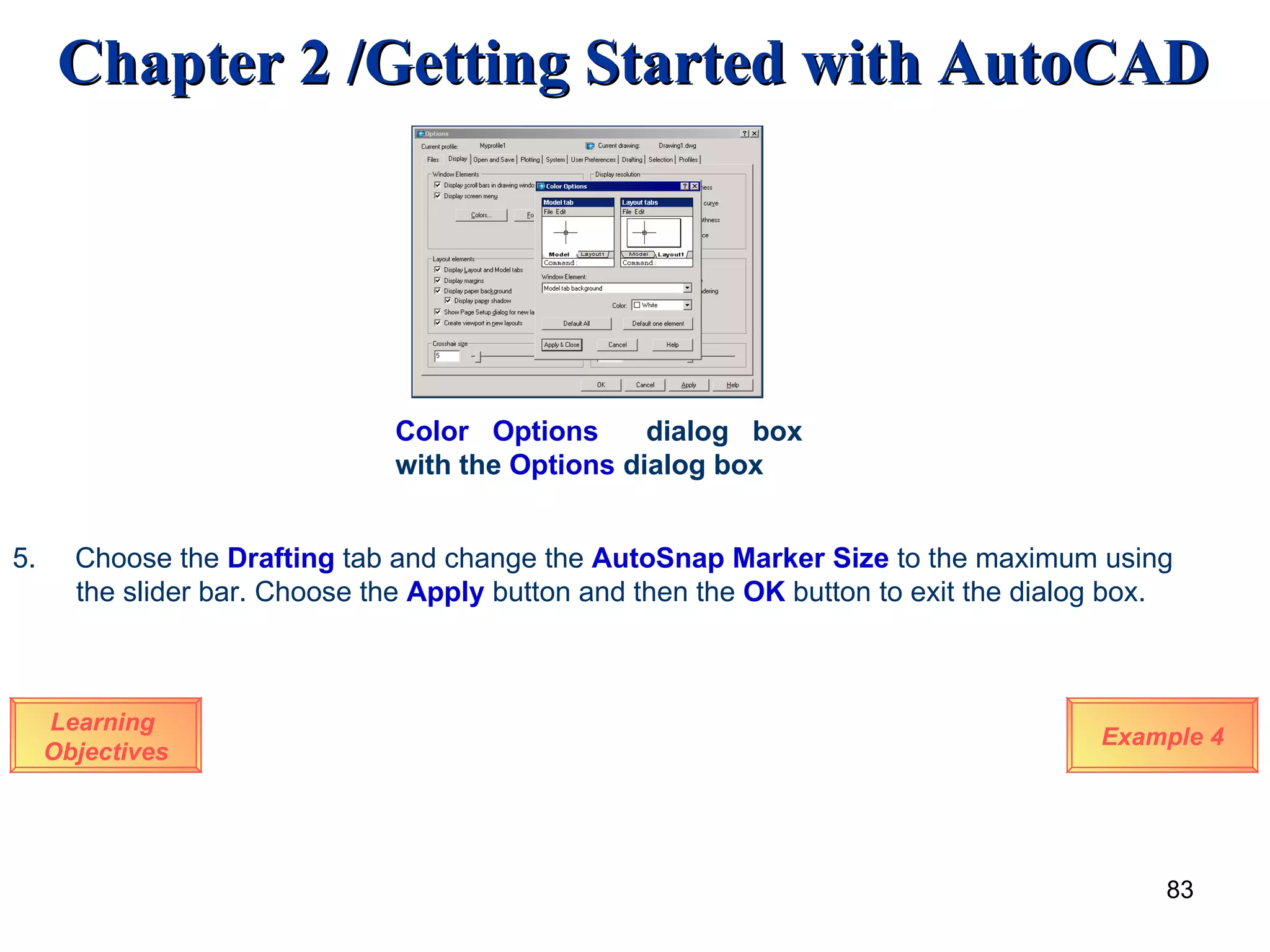 Color   Options  dialog box with the  Options  dialog box Learning  Objectives Example 4 5.  Choose the  Drafting  tab and change the  AutoSnap Marker Size  to the maximum using the slider bar. Choose the  Apply  button and then the  OK  button to exit the dialog box. 