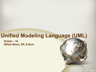 Unified Modeling Language (UML)
 Kuliah – 10
 Wilem Musu, SP.,S.Kom
 