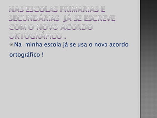 Na  minha escola já se usa o novo acordo ortográfico ! 