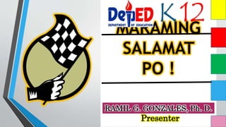 MARAMING
SALAMAT
PO !
RAMIL G. GONZALES, Ph. D.
Presenter
K12
 
