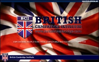 www.britishcambridge.com
EMPOWERING PEOPLE TO BE HIGHLY EMPLOYABLE AND GLOBALLY COMPETITIVE
 